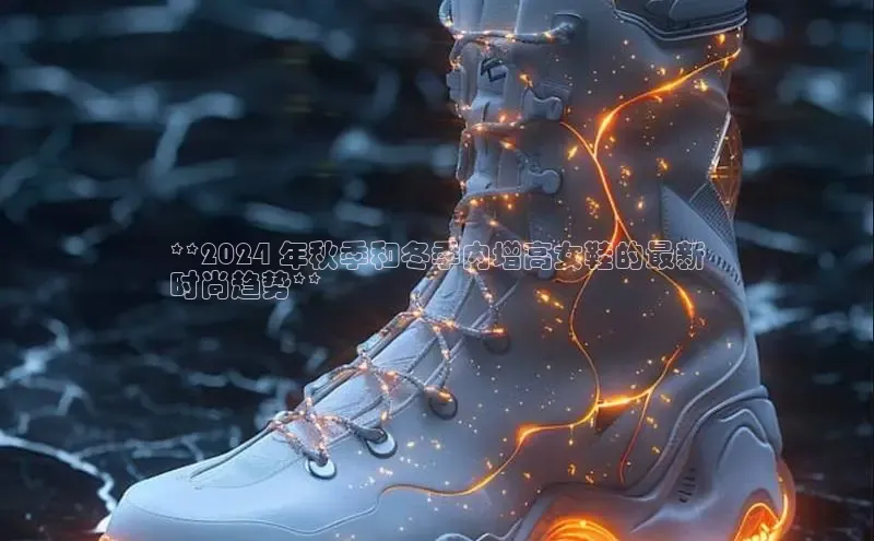 8688体育官方入口猫眼**2024 年秋季和冬季内增高女鞋的最新
时尚趋势**