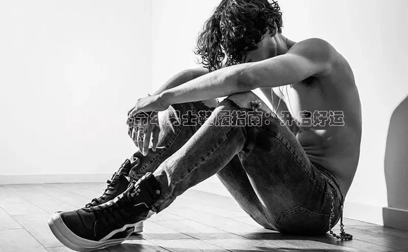 8868体育手机版登录入口梯哥哥科技2024年本命年男士鞋履指南：开启好运
和时尚之旅