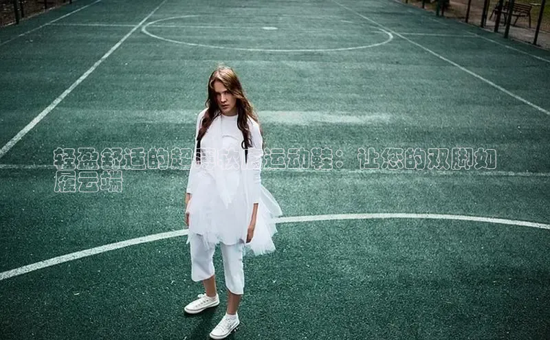 8868在线官网登录入口百度学术轻盈舒适的超薄软底运动鞋：让您的双脚如
履云端