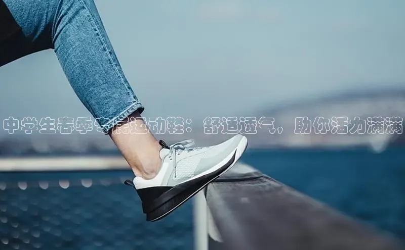 8868体育登录入口进入官网视觉中国中学生春季专属运动鞋：舒适透气，助你活力满满
