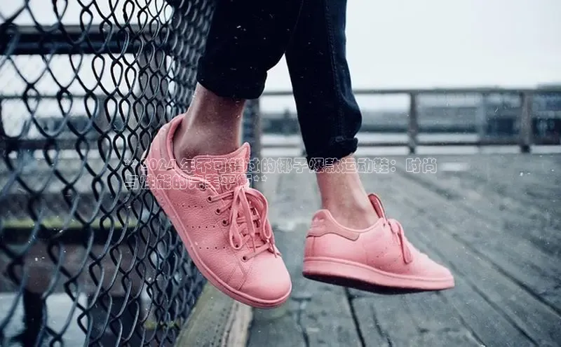 8688体育官方入口猫眼**2024 年不可错过的椰子爆款运动鞋：时尚
与性能的完美平衡**