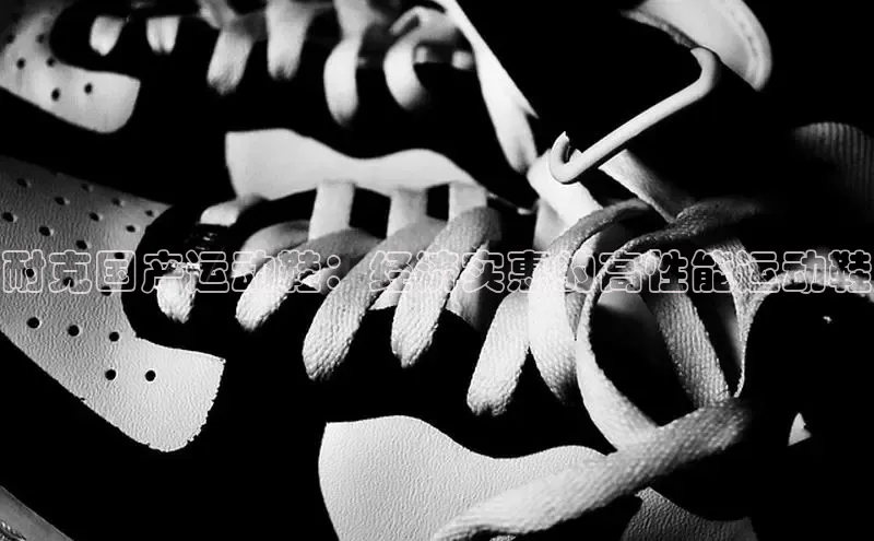 8868体育手机网页入口一径科技耐克国产运动鞋：经济实惠的高性能运动鞋