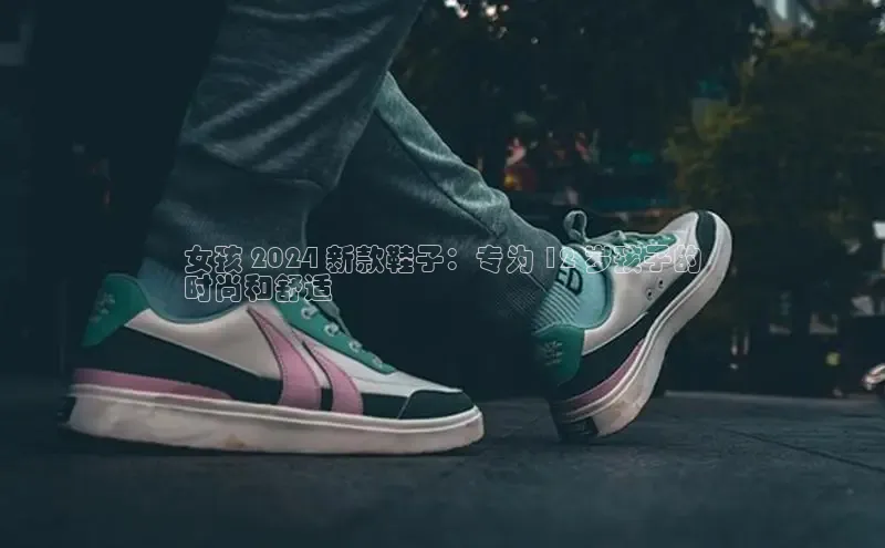 8868手游平台下载诸葛科技女孩 2024 新款鞋子：专为 12 岁孩子的
时尚和舒适