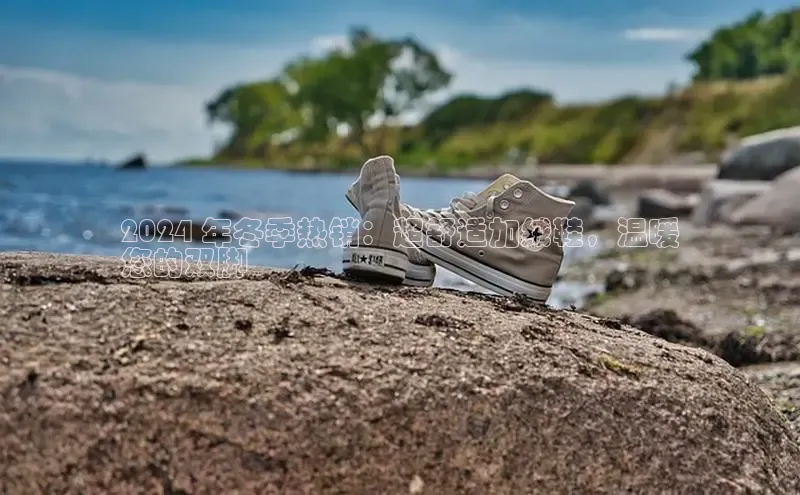 8688体育官网网页登录百度取证2024 年冬季热销：超舒适加绒鞋，温暖
您的双脚