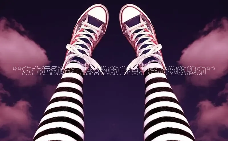 8868体育登录地址颐驰 06**女士运动鞋：展露你的自信，释放你的魅力**