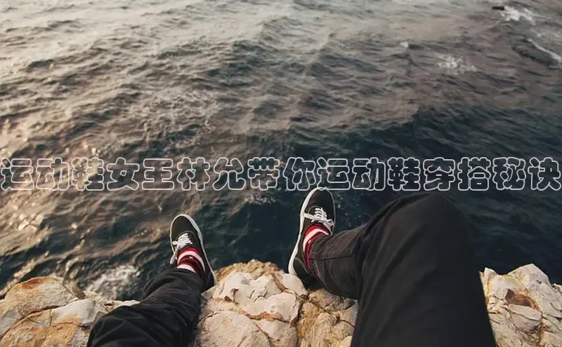 8868官网登录入口百家号运动鞋女王林允带你运动鞋穿搭秘诀