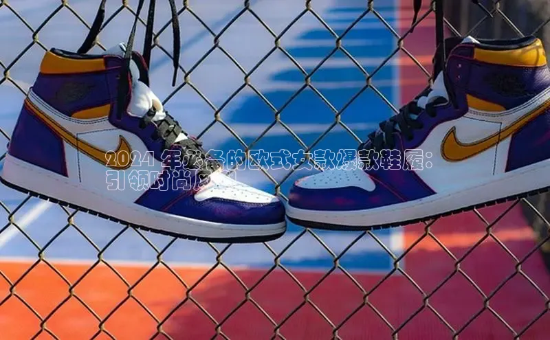 8868网页在线登录百度网盘2024 年必备的欧式女款爆款鞋履：
引领时尚风潮