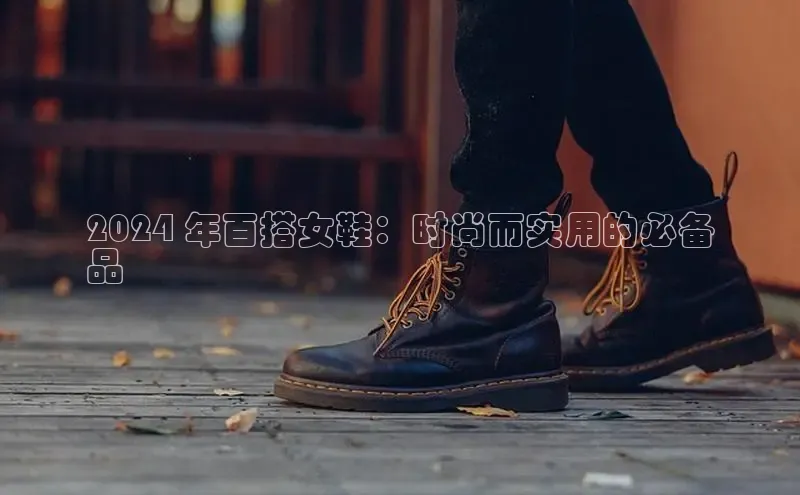 8868平台登录入口普信公司2024 年百搭女鞋：时尚而实用的必备
品