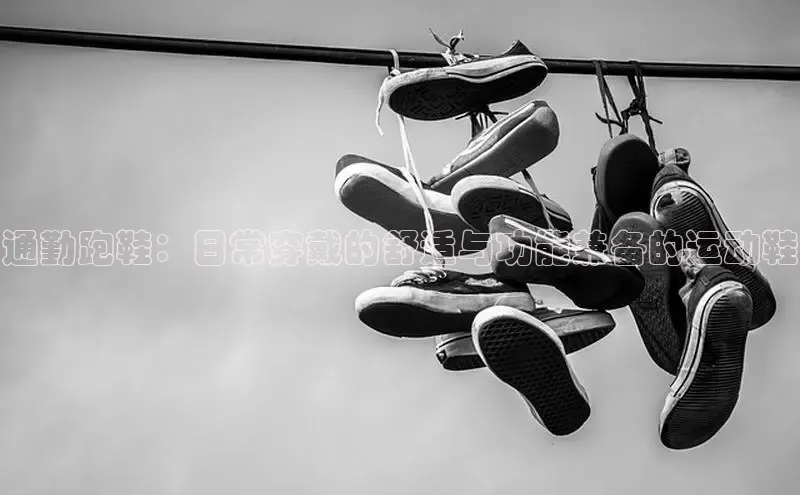 8868体育APP百度翻译通勤跑鞋：日常穿戴的舒适与功能兼备的运动鞋
