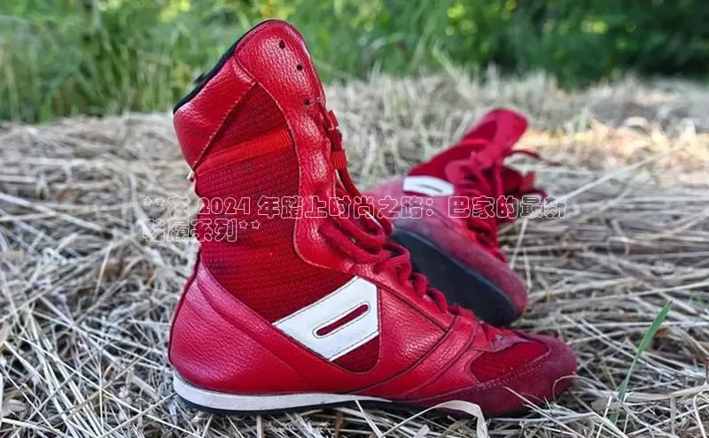 8868游戏交易平台官网顺丰**在 2024 年踏上时尚之路：巴家的最新
鞋履系列**