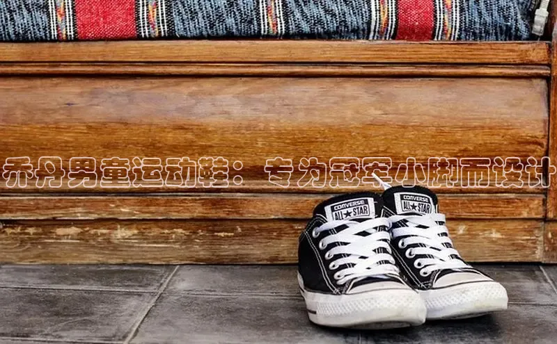 8868APP登录入口百度大脑乔丹男童运动鞋：专为冠军小脚而设计