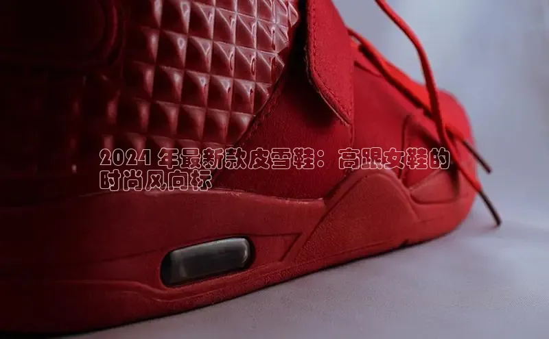 8868网页在线登录金山办公2024 年最新款皮雪鞋：高跟女鞋的
时尚风向标