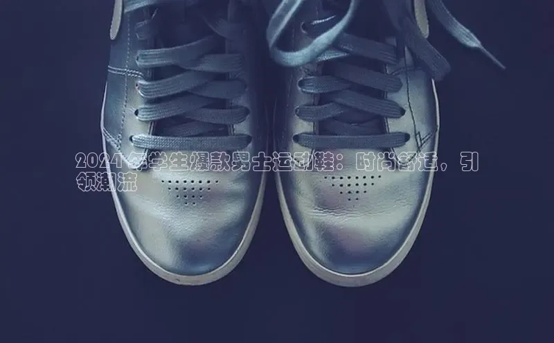 8868官方网站登录入口百度移动开放平台2024 年学生爆款男士运动鞋：时尚舒适，引
领潮流
