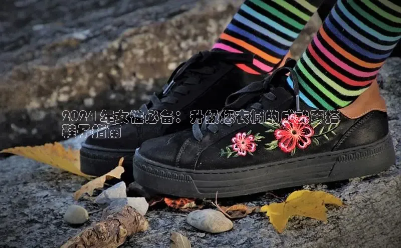 8868体育登录入口进入官网视觉中国2024 年女性必备：升级您衣橱的成熟穿搭
鞋子指南