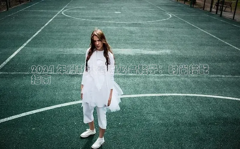 8868体育手机版登录入口梯哥哥科技2024 年爆款大衣和必备鞋子：时尚搭配
指南