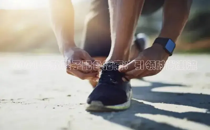 皇冠8868体育入口登录首页轻美电器2024 春款鞋子配色指南：引领时尚潮流