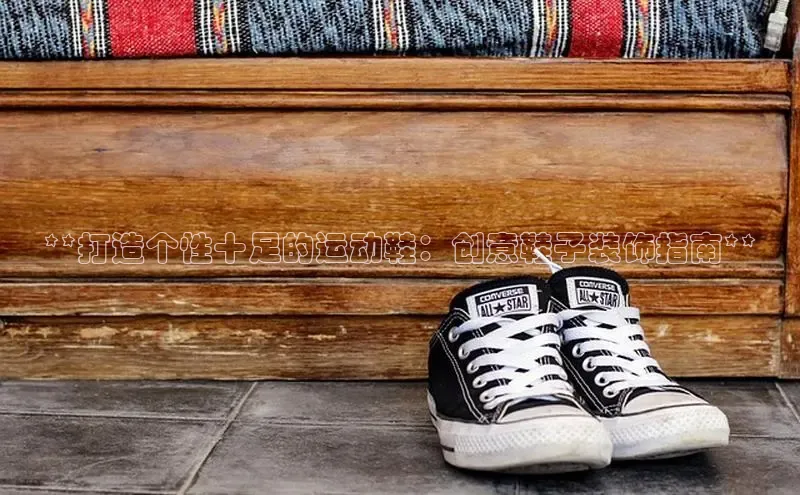 8688体育官网网页登录慧博云通**打造个性十足的运动鞋：创意鞋子装饰指南**
