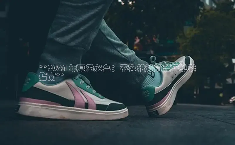 8868体育APP光魔科技**2024 年夏季必备：不容错过的流行单鞋
指南**