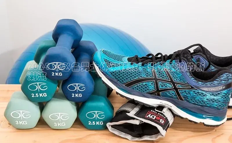 皇冠8868体育入口登录首页轻美电器2024 年必备男士休闲鞋款：引领潮流的新
潮流