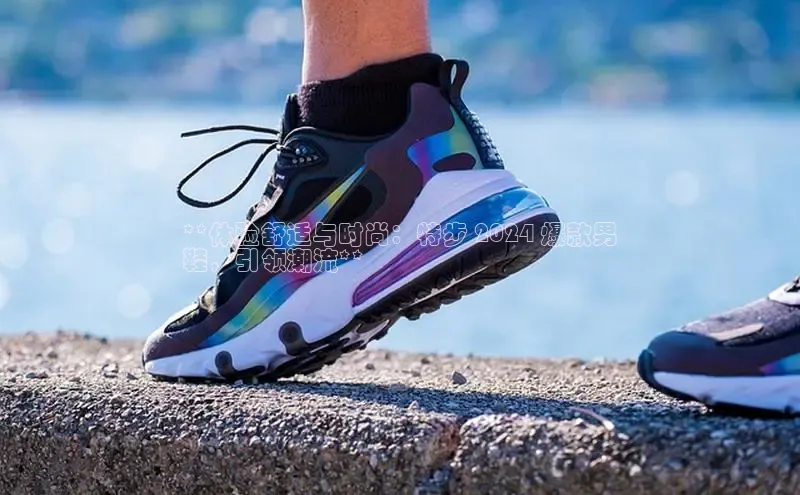 8868体育手机版登录入口梯哥哥科技**体验舒适与时尚：特步 2024 爆款男
鞋，引领潮流**