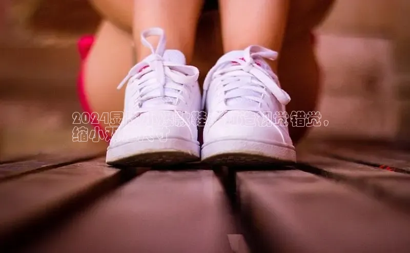 8868体育网页版入口百度社团赞助平台2024显脚小爆款鞋：打造视觉错觉，
缩小双足尺寸