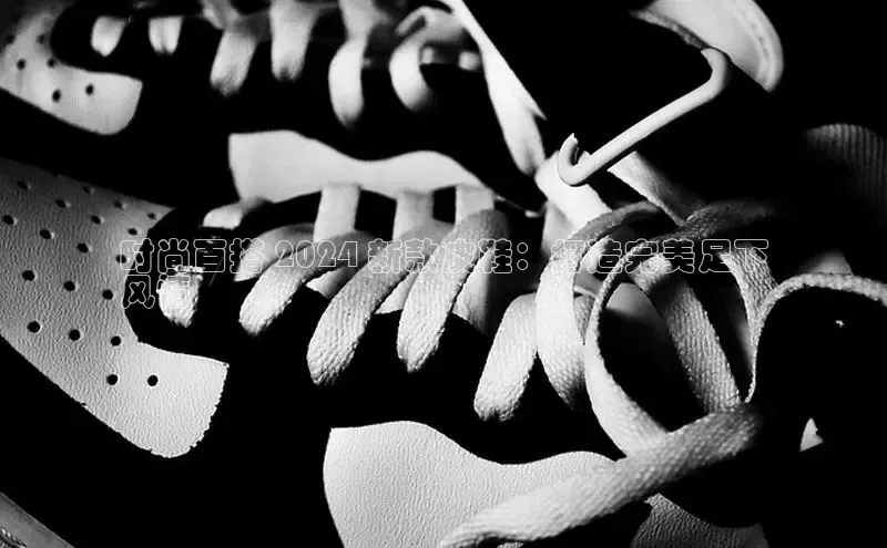 8868体育官网汉得信息时尚百搭 2024 新款皮鞋：打造完美足下
风情