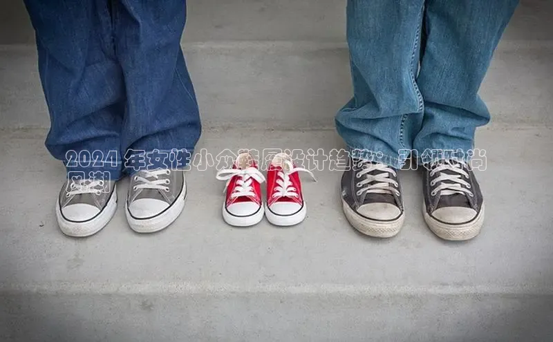 8868体育官方app下载百度游戏开放平台2024 年女性小众鞋履设计趋势：引领时尚
风潮