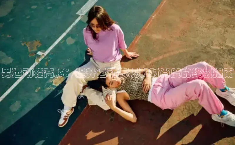 8868体育手机版登录入口梯哥哥科技男运动鞋高腰：提升运动表现和时尚度的终极指南