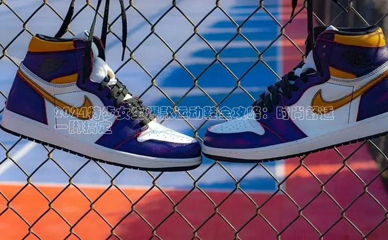 8868体育app官方网站百度智能门户2024特步女生爆款运动鞋全攻略：时尚舒适
一脚搞定