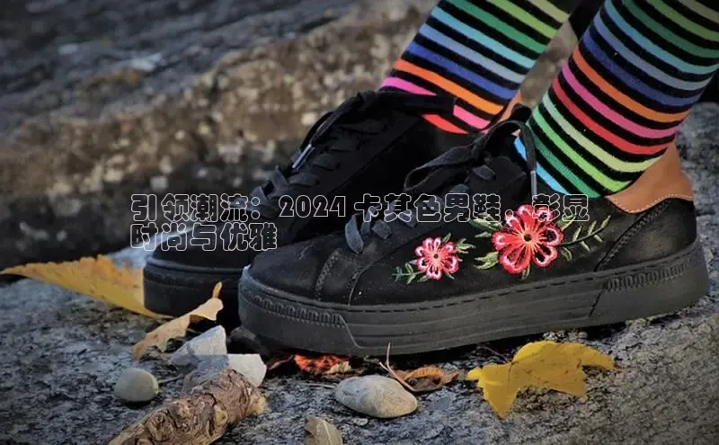 8868网页在线登录百度网盘引领潮流：2024 卡其色男鞋，彰显
时尚与优雅