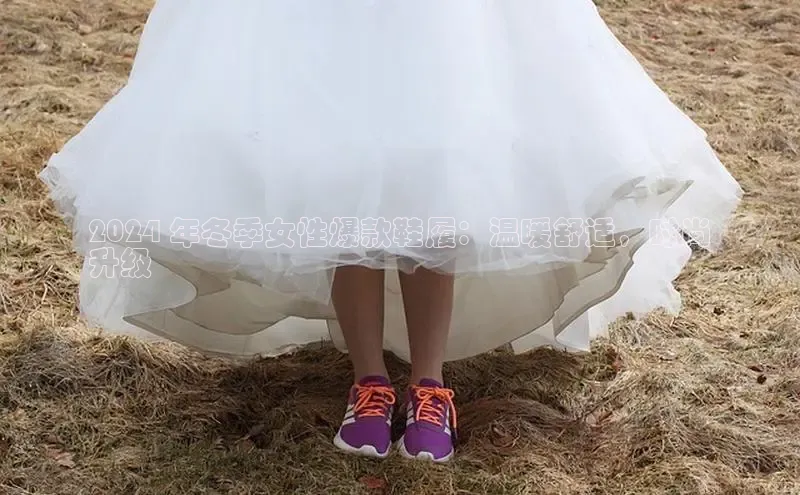 8868体育app官方网站滴滴出行2024 年冬季女性爆款鞋履：温暖舒适，时尚
升级