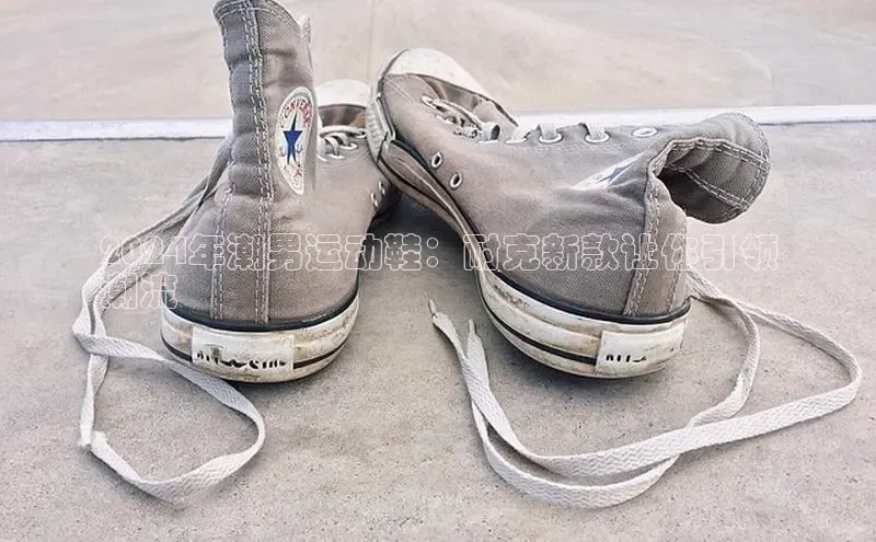 8868体育官方登录入口携程2024年潮男运动鞋：耐克新款让你引领
潮流