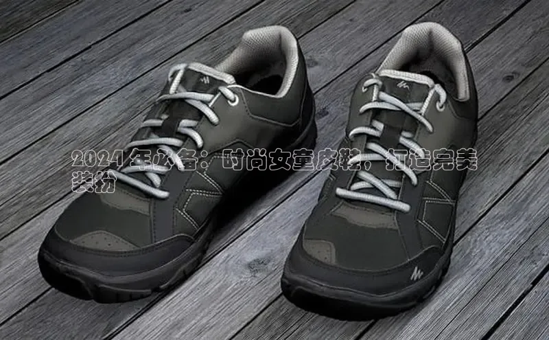 8868体育官网app下载百度安全社区2024 年必备：时尚女童皮鞋，打造完美
装扮