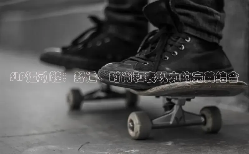 8868体育官网汉得信息SLP运动鞋：舒适、时尚和表现力的完美结合