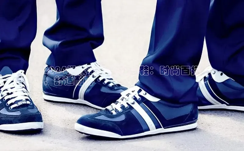8868官网登录入口百家号2024爆款爸爸春秋男鞋：时尚百搭
，舒适耐穿