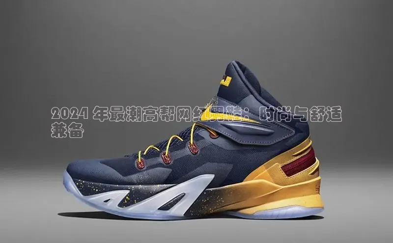 8868体育平台百度游戏2024 年最潮高帮网红男鞋：时尚与舒适
兼备