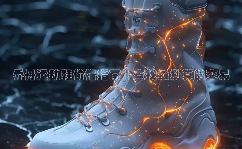 8868体育官网百度技术学院乔丹运动鞋价格指南 | 查找最划算的交易