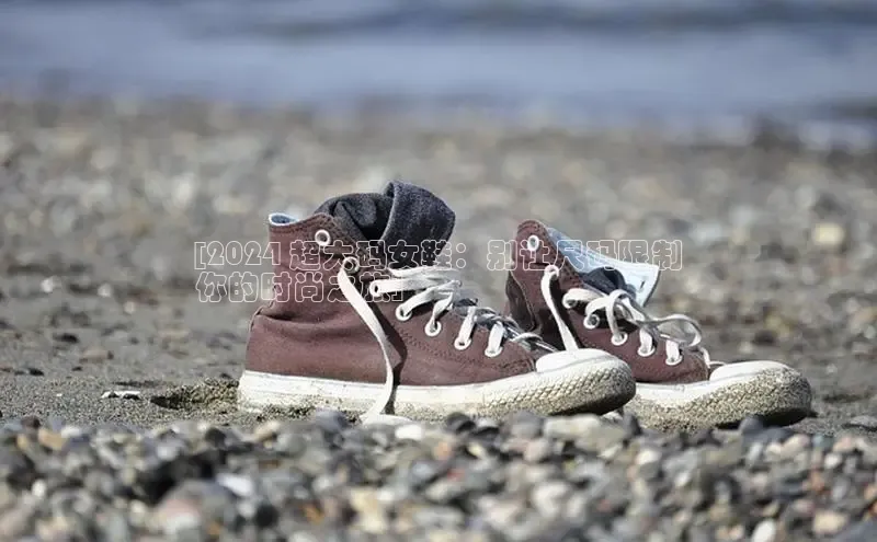 8868官方网站登录入口百度移动开放平台[2024 超大码女鞋：别让尺码限制
你的时尚之旅]