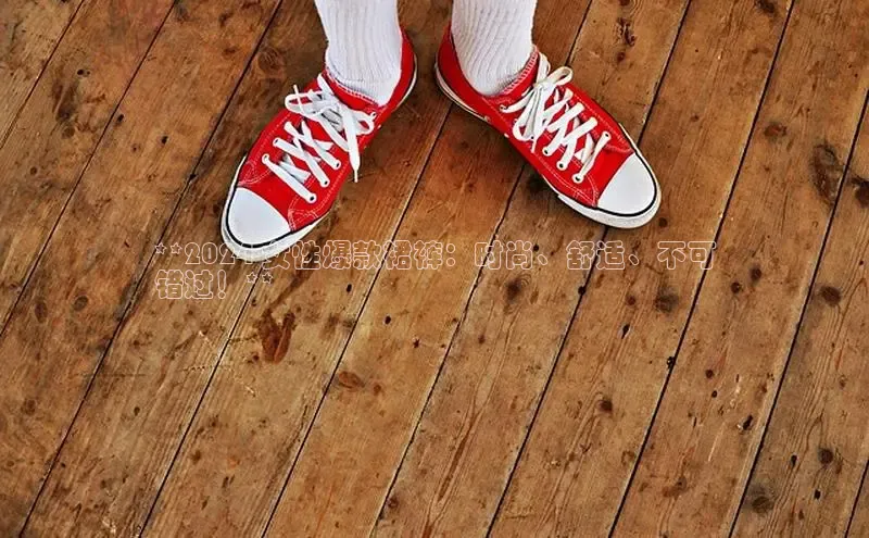 8868体育app下载平台百度智能云**2024 女性爆款裙裤：时尚、舒适、不可
错过！**