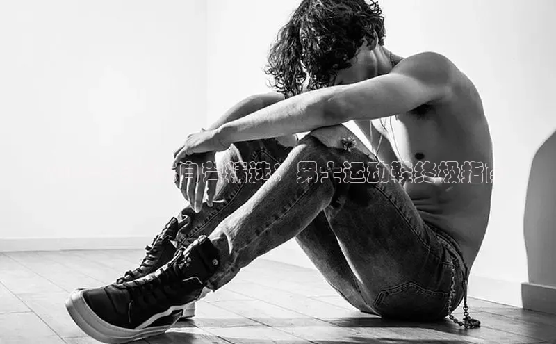 8868体育网页版入口阿里尔公司2024 年京东自营精选：男士运动鞋终极指南
