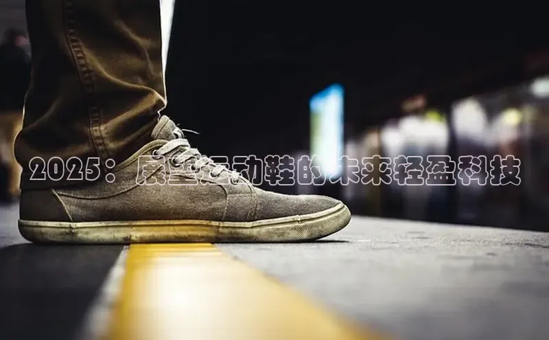 8868体育app官方网站百度智能门户2025：展望运动鞋的未来轻盈科技