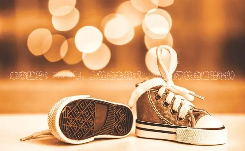 8868平台登录入口百度手机助手未来趋势：2025年，女性跑者将采用的超级柔软跑道鞋设计