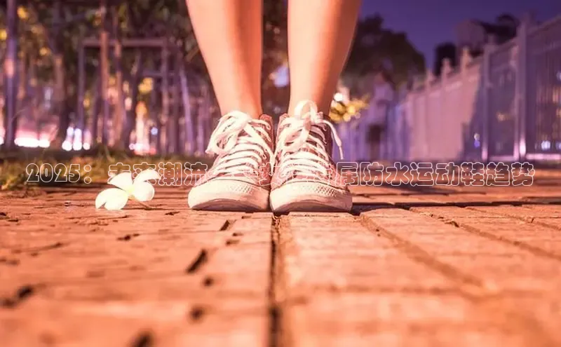 2025：未来潮流——女性专属防水运动鞋趋势