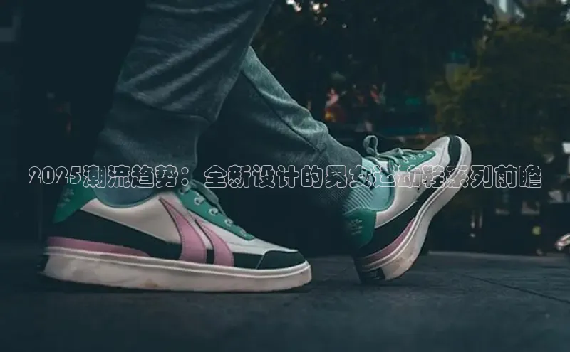 2025潮流趋势：全新设计的男女运动鞋系列前瞻