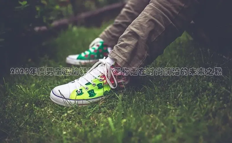 2025年度男童运动鞋趋势：带你走在时尚前沿的未来之靴