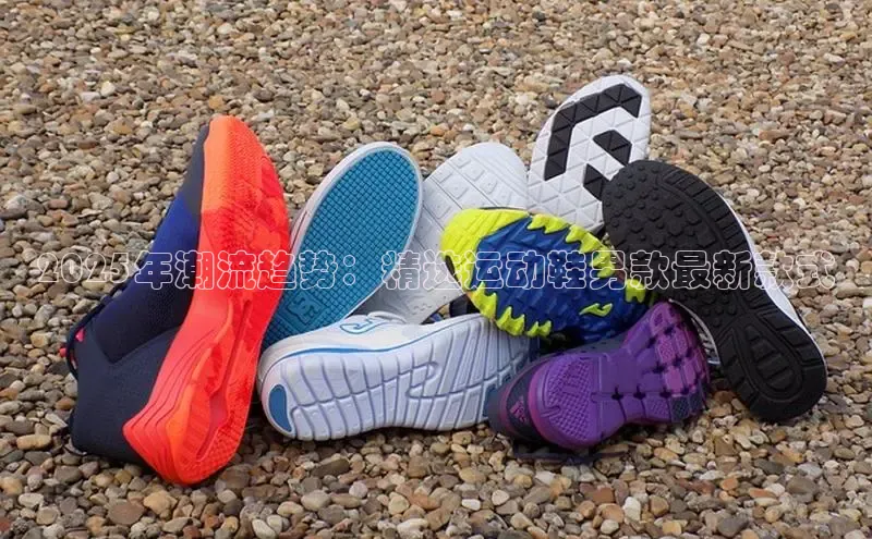 2025年潮流趋势：精选运动鞋男款最新款式