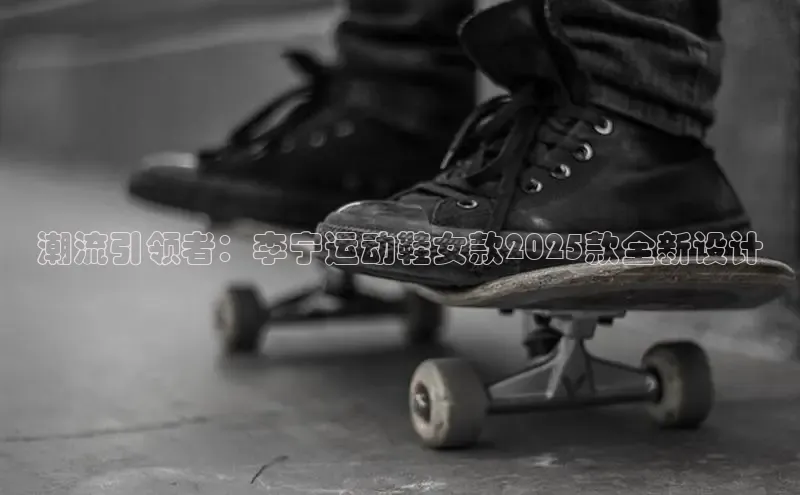 潮流引领者：李宁运动鞋女款2025款全新设计