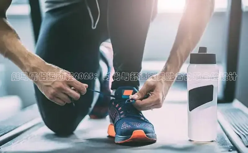 彪马情侣运动鞋2025：时尚与舒适完美融合的革命性设计