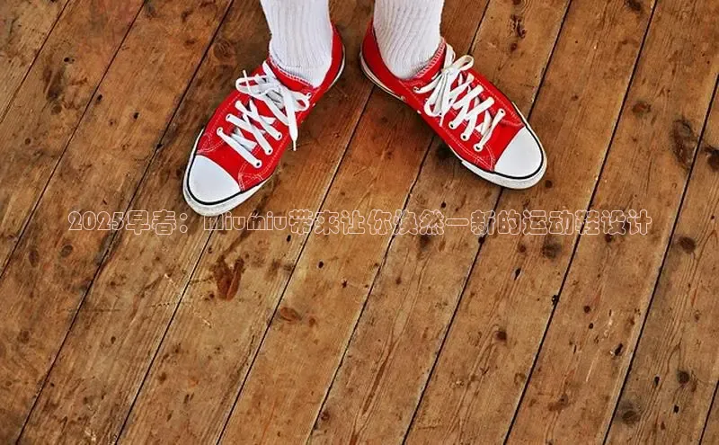 2025早春：Miumiu带来让你焕然一新的运动鞋设计