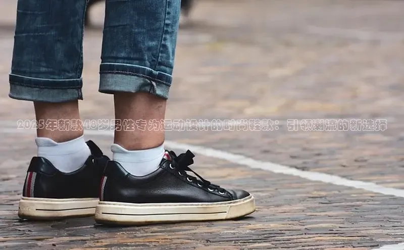 2025年新款48岁男性专为运动设计的时尚鞋款：引领潮流的新选择